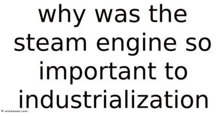 Why was the steam engine so important to industrialization?